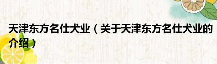 天津东方名仕犬业（关于天津东方名仕犬业的介绍）
