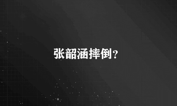张韶涵摔倒？
