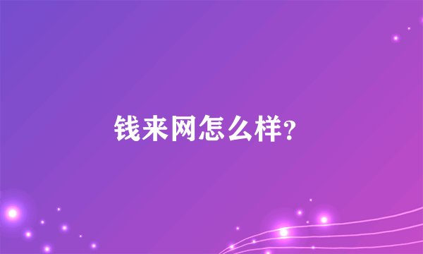 钱来网怎么样？