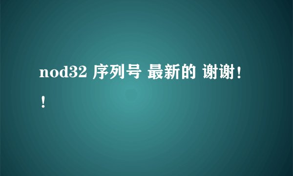 nod32 序列号 最新的 谢谢!!