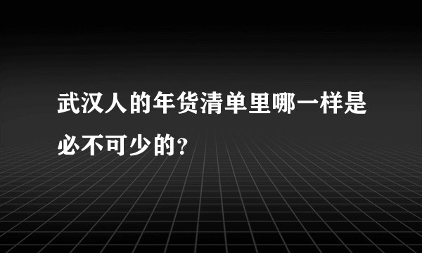 武汉人的年货清单里哪一样是必不可少的?