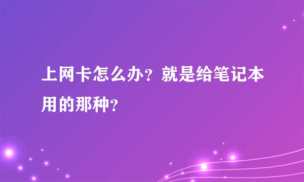 上网卡怎么办？就是给笔记本用的那种？