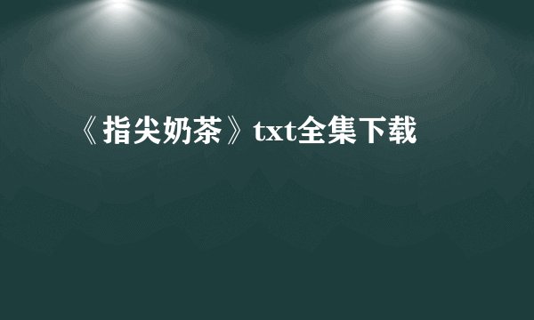 《指尖奶茶》txt全集下载