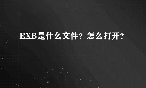 EXB是什么文件？怎么打开？