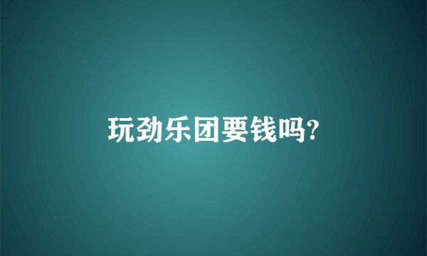 玩劲乐团要钱吗?