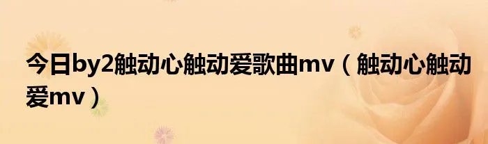今日by2触动心触动爱歌曲mv(触动心触动爱mv)