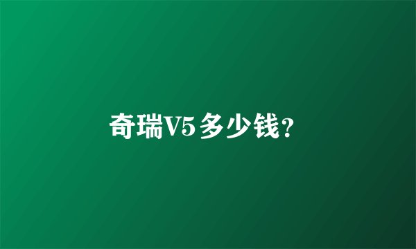 奇瑞V5多少钱?