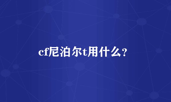 cf尼泊尔t用什么？