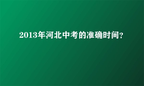 2013年河北中考的准确时间？