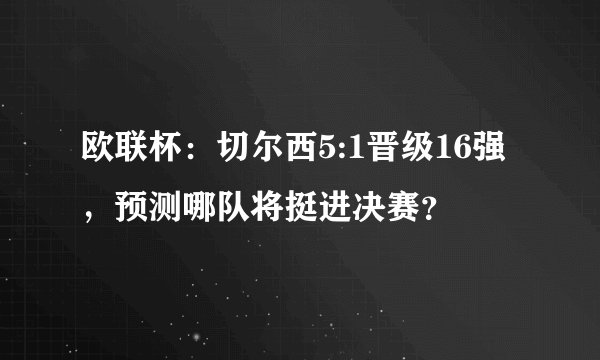 欧联杯:切尔西5:1晋级16强,预测哪队将挺进决赛?