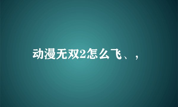 动漫无双2怎么飞、,
