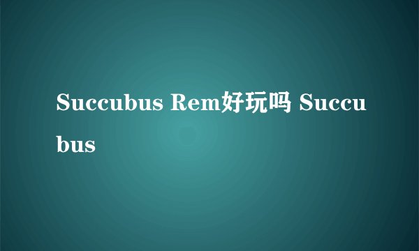 Succubus Rem好玩吗 Succubus