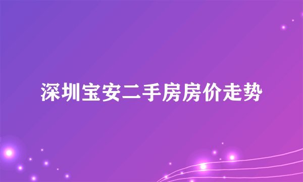 深圳宝安二手房房价走势