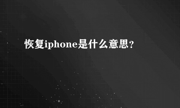 恢复iphone是什么意思？
