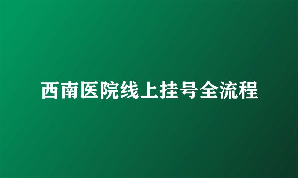 西南医院线上挂号全流程