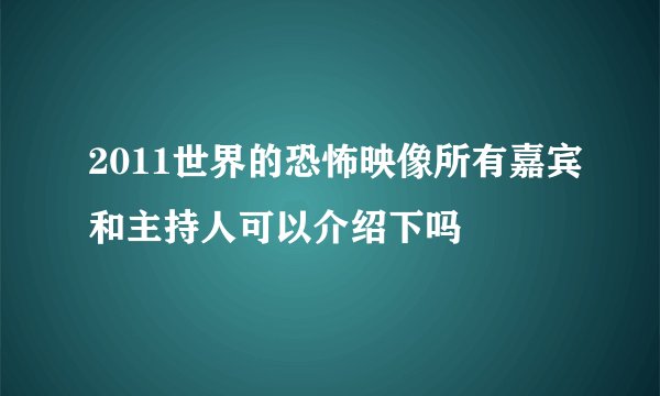2011世界的恐怖映像所有嘉宾和主持人可以介绍下吗