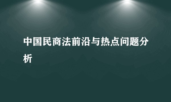中国民商法前沿与热点问题分析