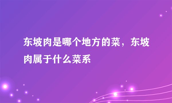 东坡肉是哪个地方的菜，东坡肉属于什么菜系