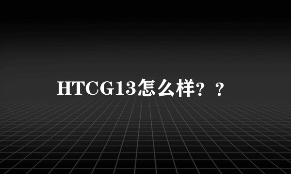 HTCG13怎么样？？