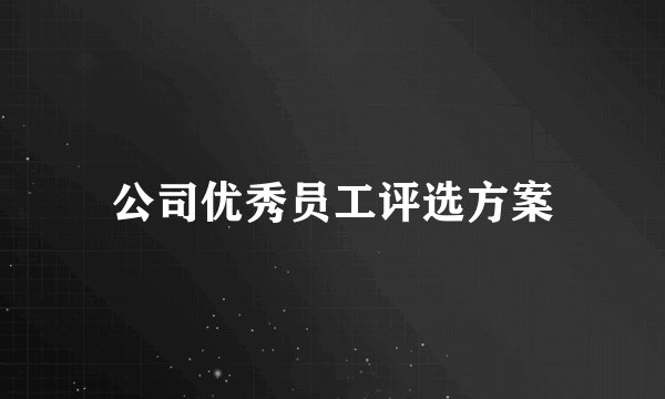 公司优秀员工评选方案