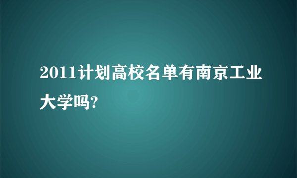 2011计划高校名单有南京工业大学吗?