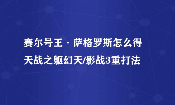 赛尔号王·萨格罗斯怎么得 天战之躯幻天/影战3重打法