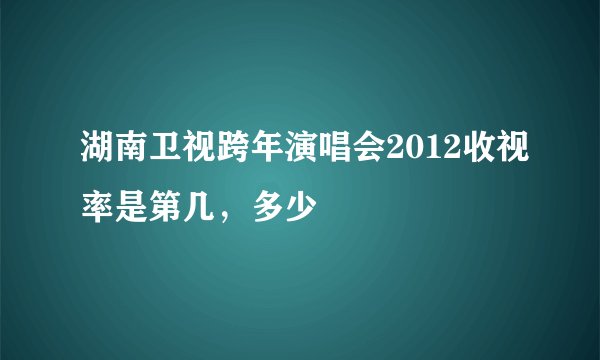 湖南卫视跨年演唱会2012收视率是第几，多少
