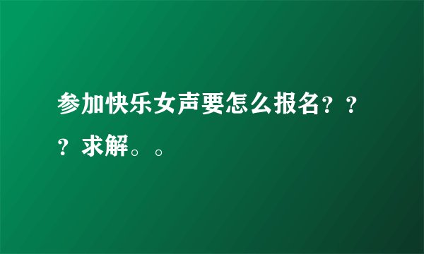 参加快乐女声要怎么报名???求解。。
