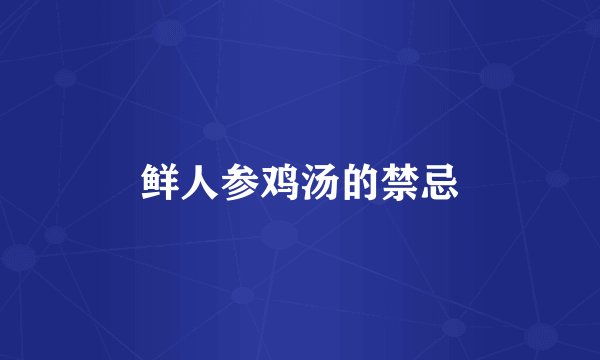 鲜人参鸡汤的禁忌
