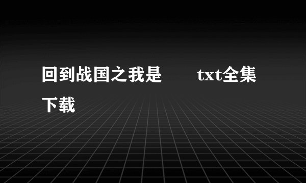 回到战国之我是嫪毐txt全集下载