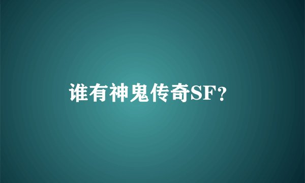 谁有神鬼传奇SF？