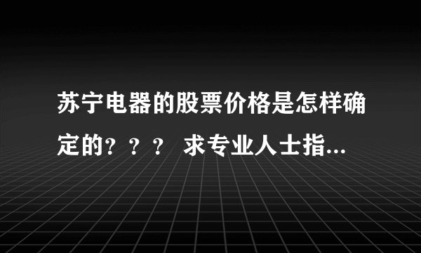 苏宁电器的股票价格是怎样确定的？？？ 求专业人士指导！！！