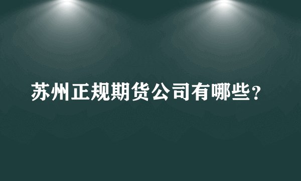 苏州正规期货公司有哪些？