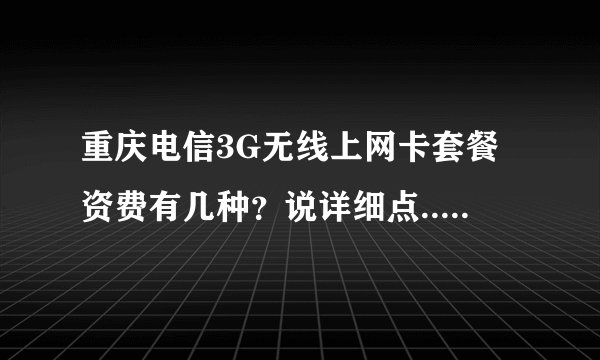 重庆电信3G无线上网卡套餐资费有几种？说详细点...华为的上网卡多少钱？