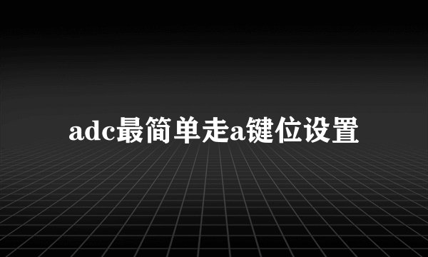 adc最简单走a键位设置