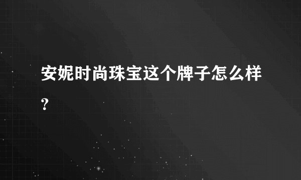 安妮时尚珠宝这个牌子怎么样？