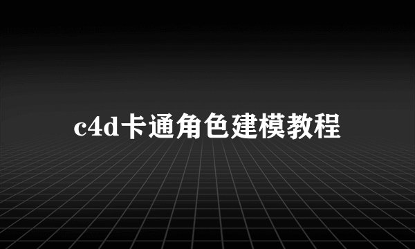 c4d卡通角色建模教程