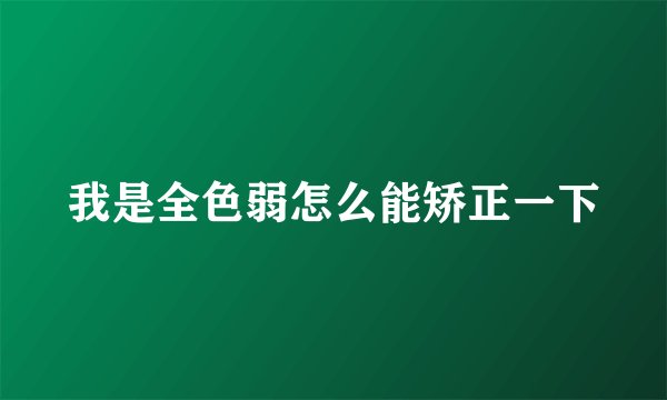 我是全色弱怎么能矫正一下