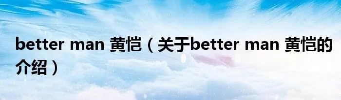 better man 黄恺(关于better man 黄恺的介绍)