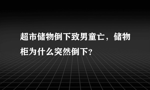 超市储物倒下致男童亡,储物柜为什么突然倒下?