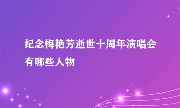 纪念梅艳芳逝世十周年演唱会有哪些人物