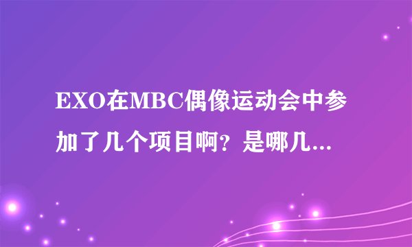 EXO在MBC偶像运动会中参加了几个项目啊？是哪几个呢？为什么我看不到他们呢？