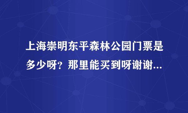 上海崇明东平森林公园门票是多少呀？那里能买到呀谢谢了，大神帮忙啊