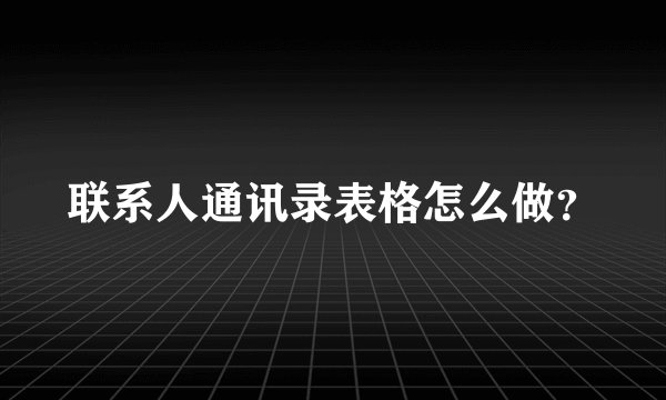 联系人通讯录表格怎么做？