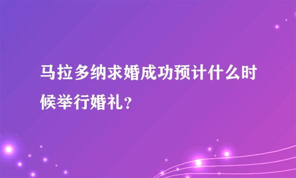 马拉多纳求婚成功预计什么时候举行婚礼？
