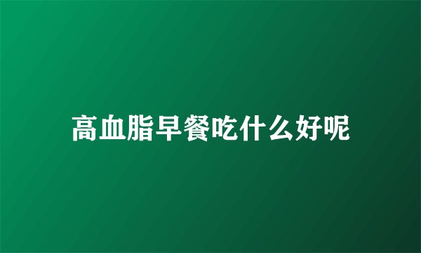高血脂早餐吃什么好呢