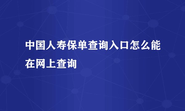 中国人寿保单查询入口怎么能在网上查询