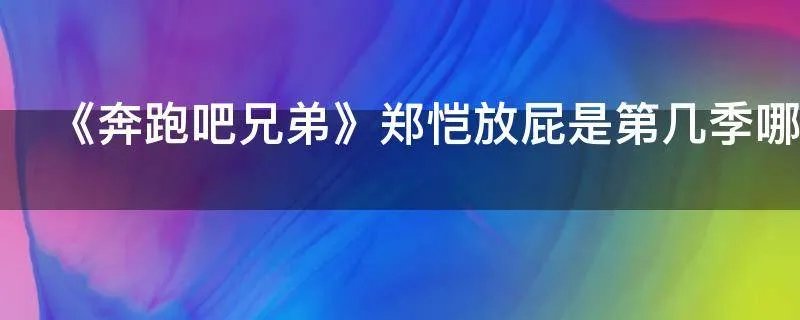 《奔跑吧兄弟》郑恺放屁是第几季哪一期