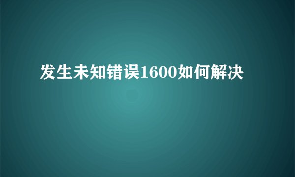 发生未知错误1600如何解决