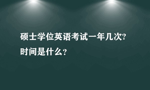 硕士学位英语考试一年几次?时间是什么？